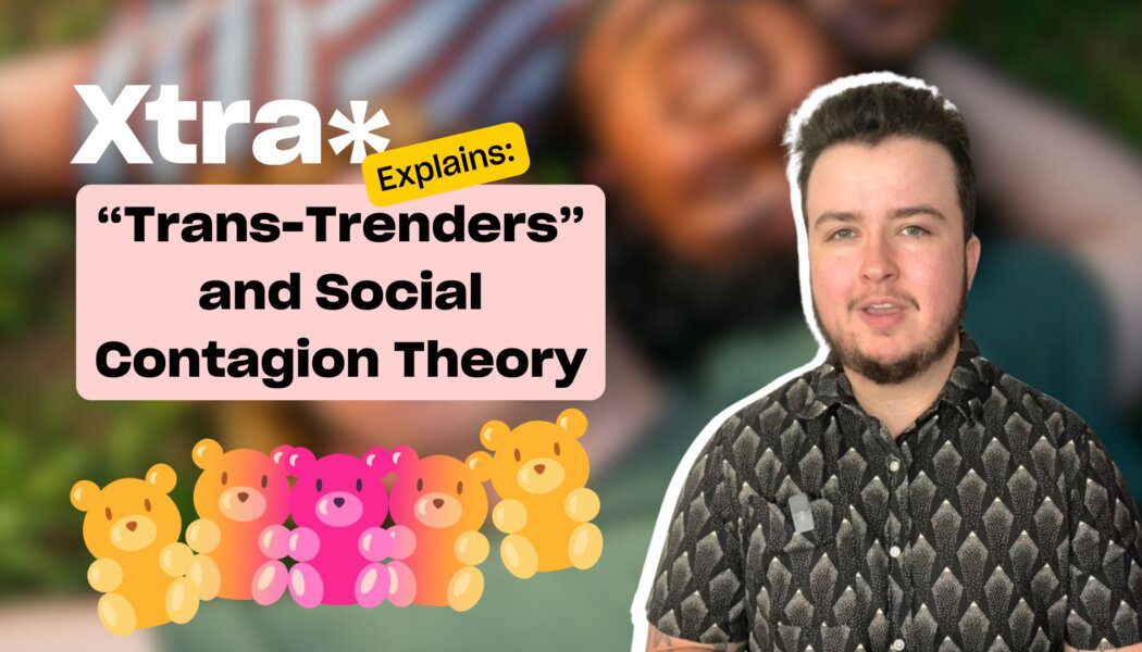 Xtra Explains: ‘Trans-Trenders’ and social contagion theory